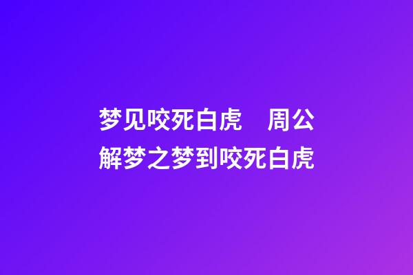 梦见咬死白虎　周公解梦之梦到咬死白虎